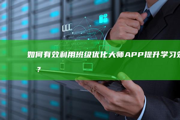 如何有效利用班级优化大师APP提升学习效果？